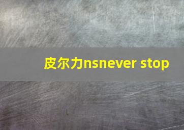 皮尔力nsnever stop